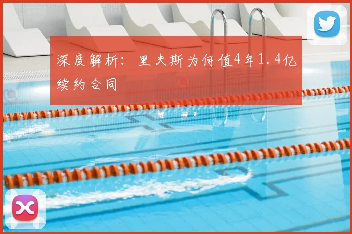 深度解析:里夫斯为何值4年1.4亿续约合同