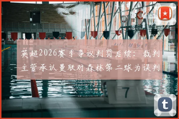 英超2026赛季争议判罚后续：裁判主管承认曼联对森林第二球为误判，VAR判罚标准再引热议