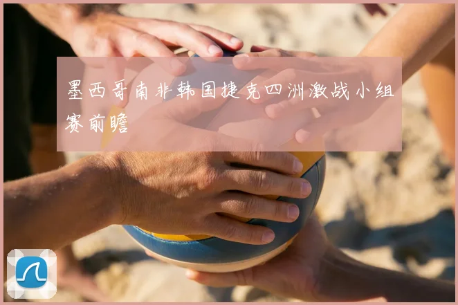 墨西哥南非韩国捷克四洲激战小组赛前瞻