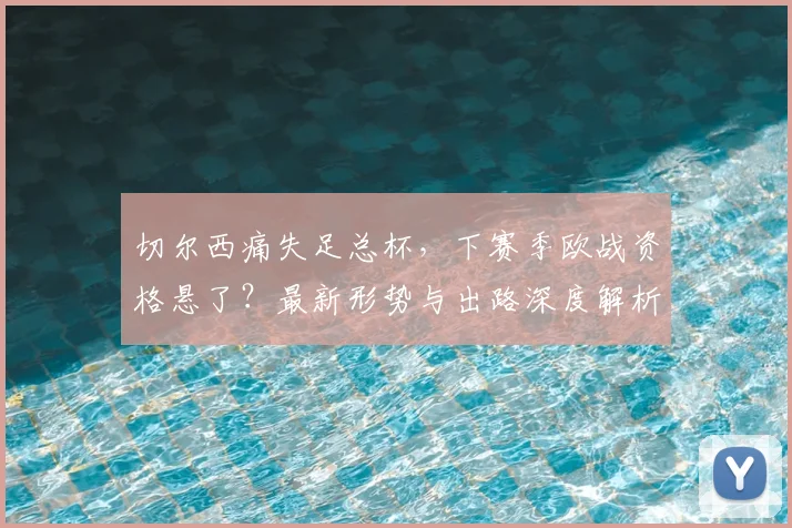 切尔西痛失足总杯，下赛季欧战资格悬了？最新形势与出路深度解析