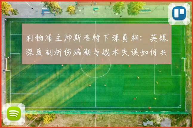 利物浦主帅斯洛特下课真相：英媒深度剖析伤病潮与战术失误如何共同导致结局