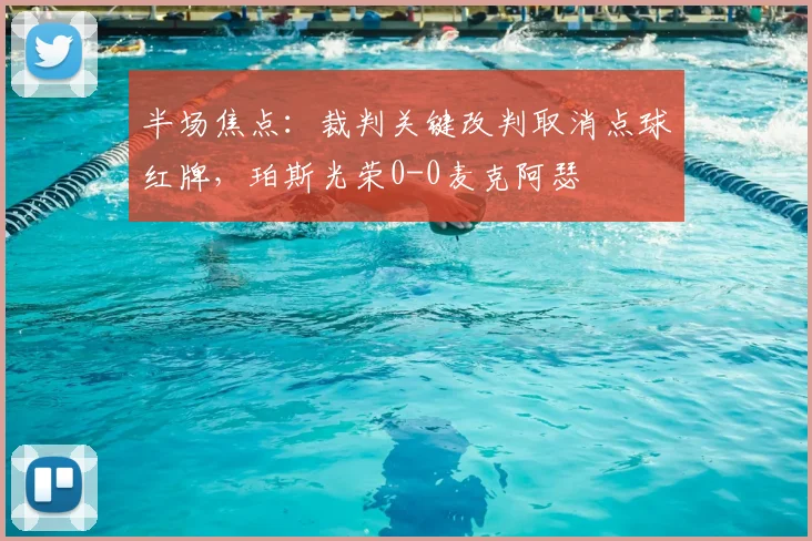 半场焦点：裁判关键改判取消点球红牌，珀斯光荣0-0麦克阿瑟