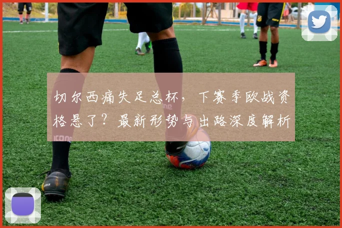 切尔西痛失足总杯，下赛季欧战资格悬了？最新形势与出路深度解析