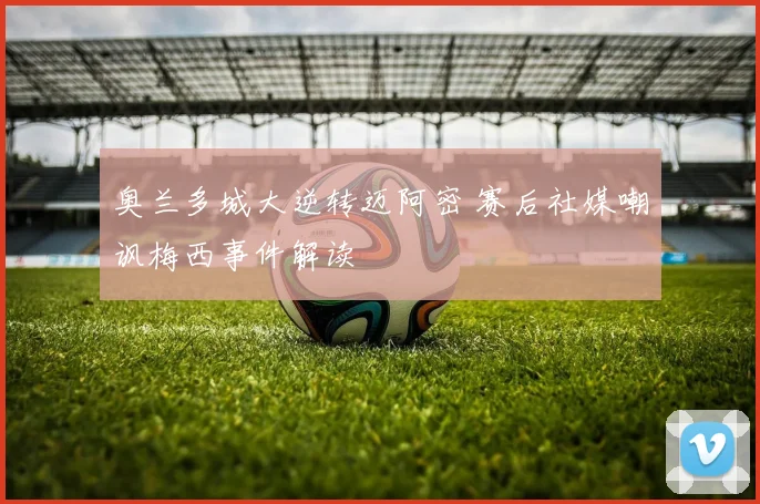 奥兰多城大逆转迈阿密 赛后社媒嘲讽梅西事件解读