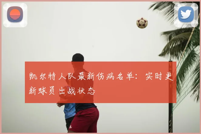 凯尔特人队最新伤病名单：实时更新球员出战状态