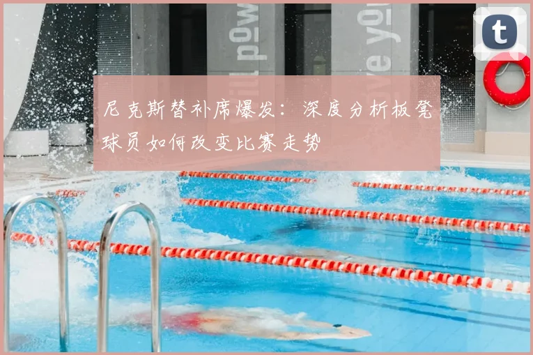 尼克斯替补席爆发：深度分析板凳球员如何改变比赛走势
